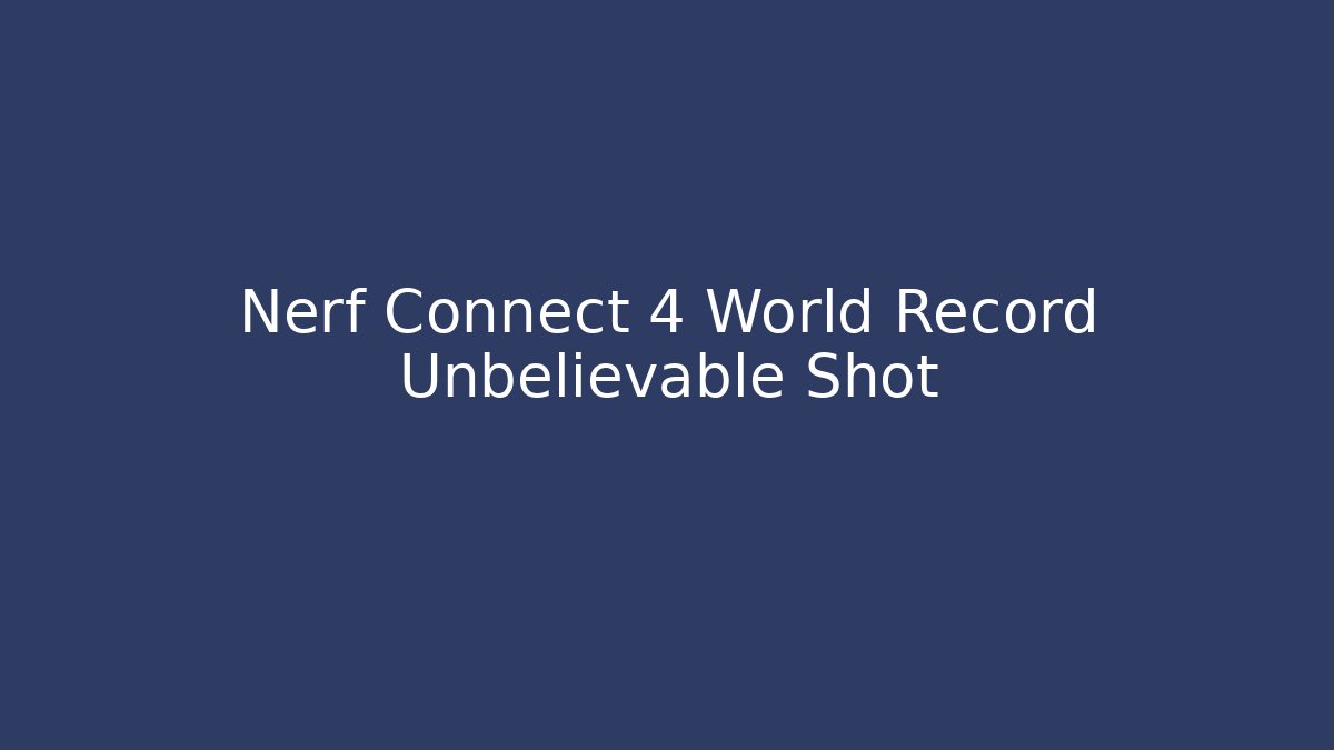Nerf Connect 4 World Record Unbelievable Shot