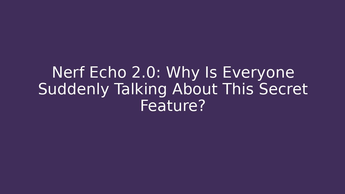 Nerf Echo 2.0: Why Is Everyone Suddenly Talking About This Secret Feature?