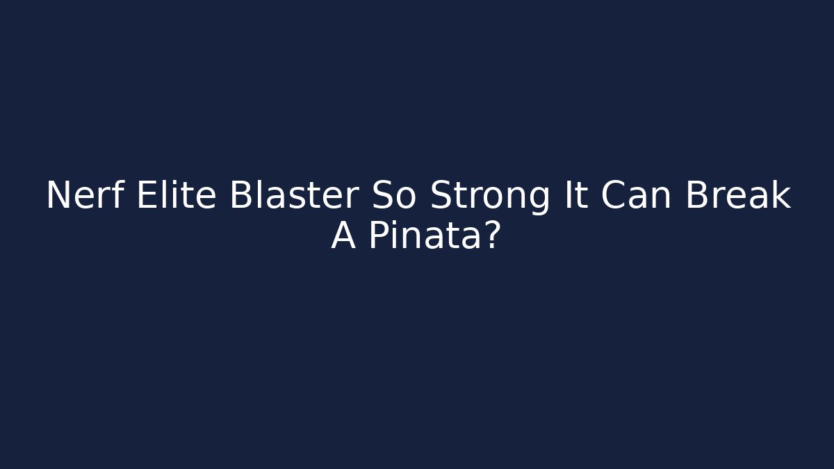 Nerf Elite Blaster So Strong It Can Break A Piñata?
