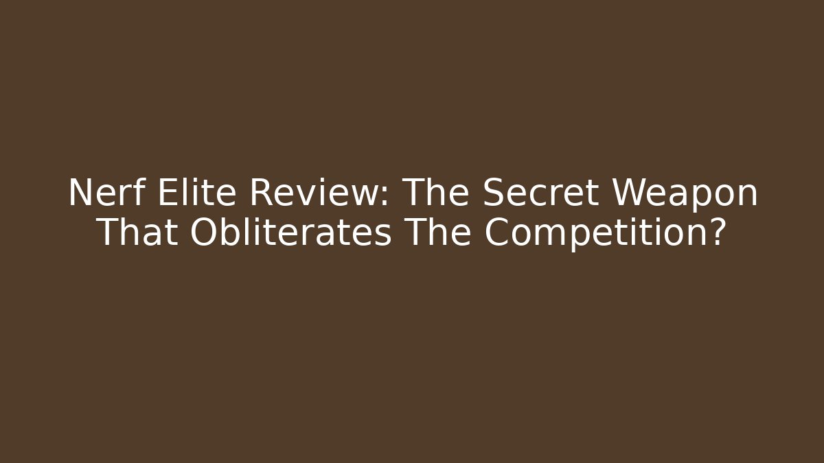 Nerf Elite Review: The Secret Weapon That Obliterates The Competition?