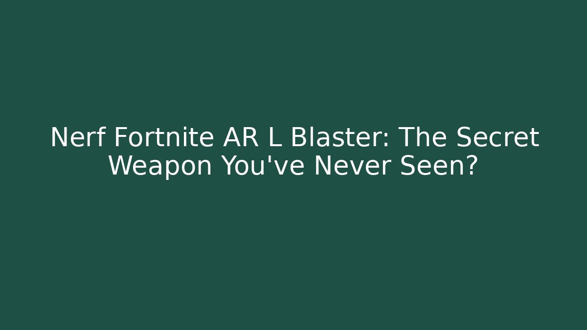 Nerf Fortnite AR L Blaster: The Secret Weapon You've Never Seen?