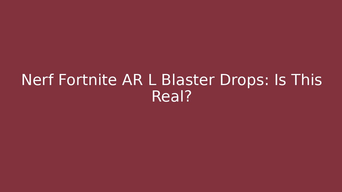 Nerf Fortnite AR L Blaster Drops: Is This Real? - Critter Realm