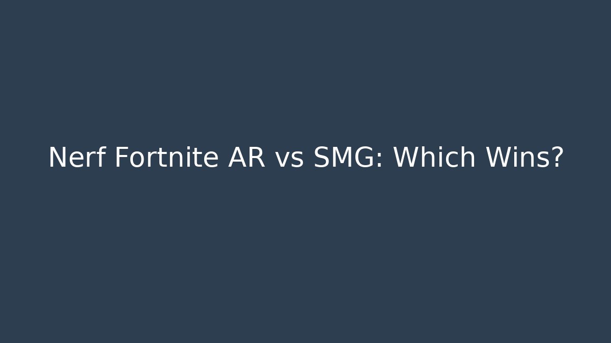 Nerf Fortnite AR vs SMG: Which Wins?