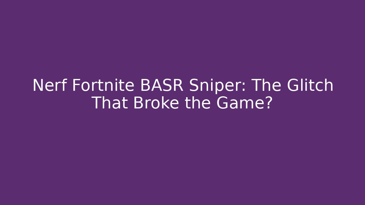 Nerf Fortnite BASR Sniper: The Glitch That Broke the Game?
