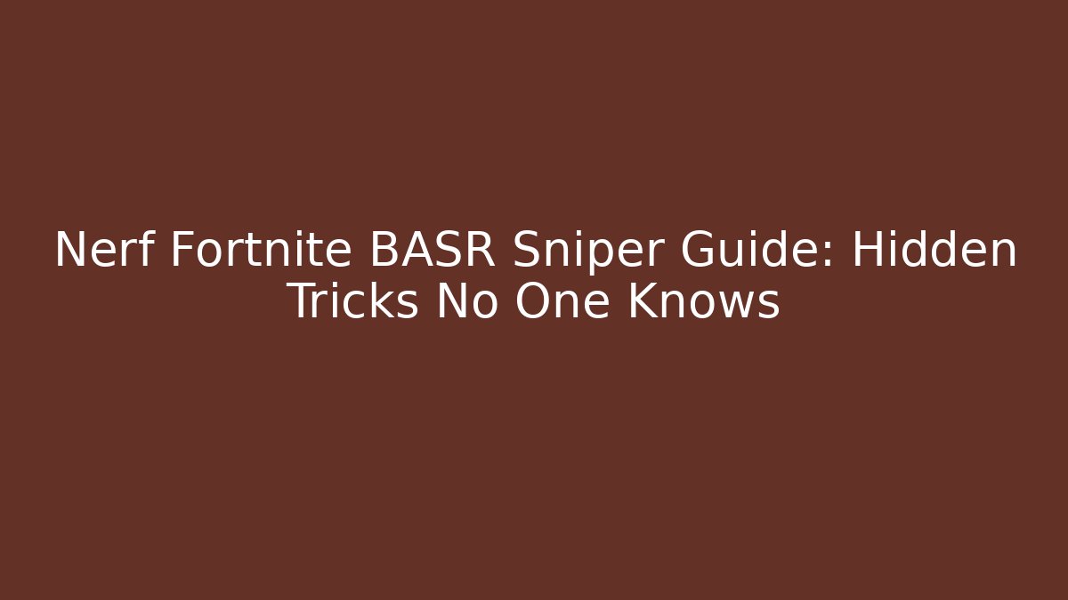 Nerf Fortnite BASR Sniper Guide: Hidden Tricks No One Knows - Critter Realm