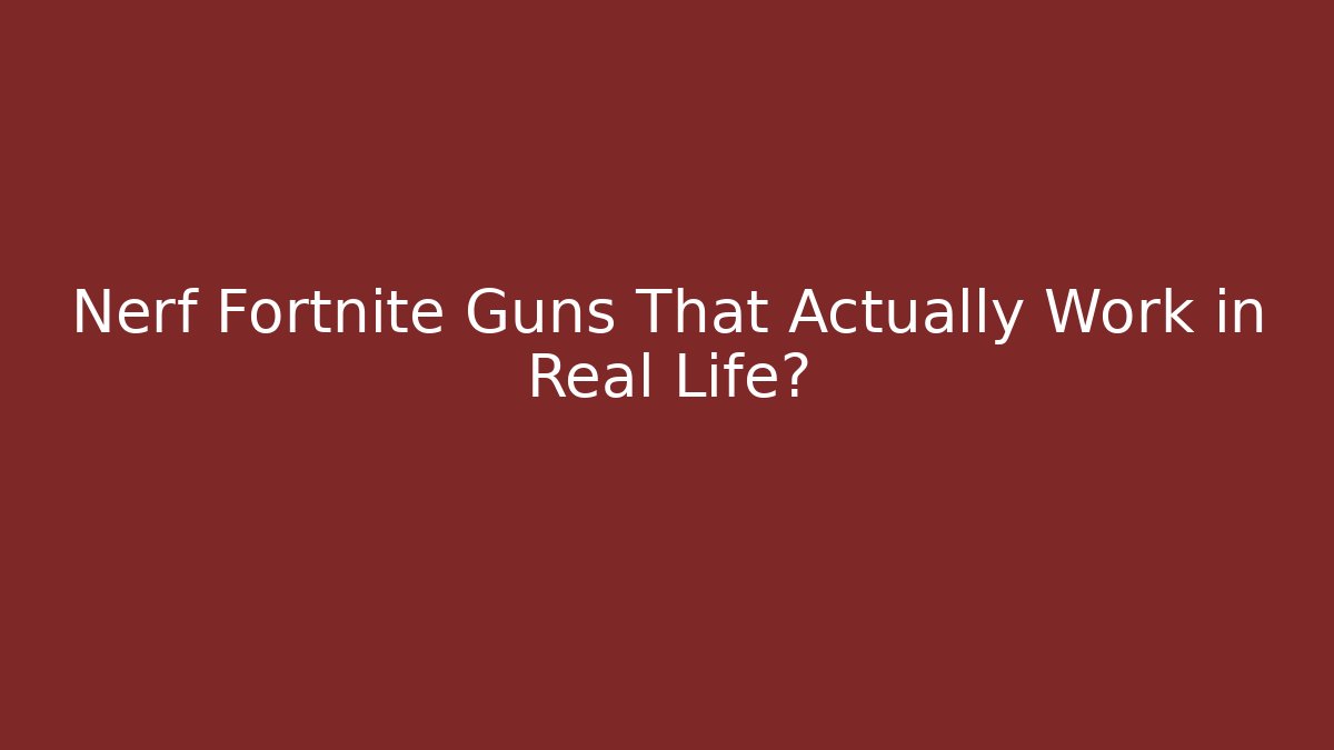 Nerf Fortnite Guns That Actually Work in Real Life?
