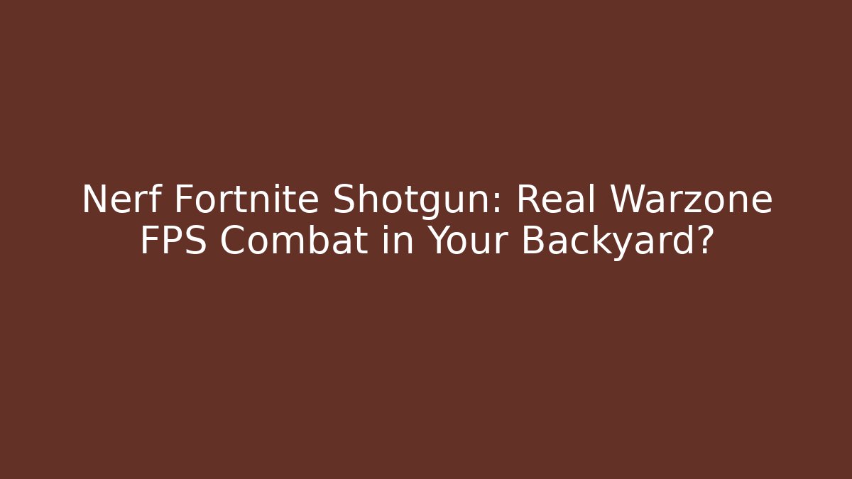 Nerf Fortnite Shotgun: Real Warzone FPS Combat in Your Backyard?