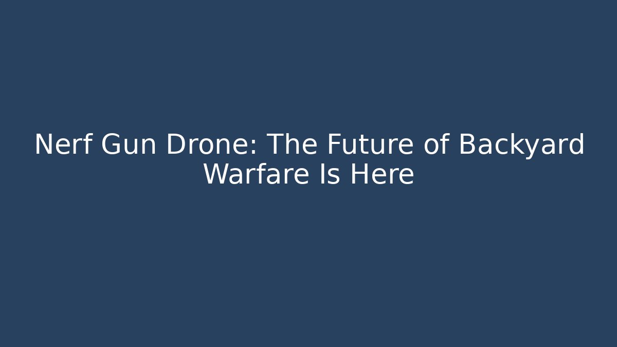 Nerf Gun Drone: The Future of Backyard Warfare Is Here