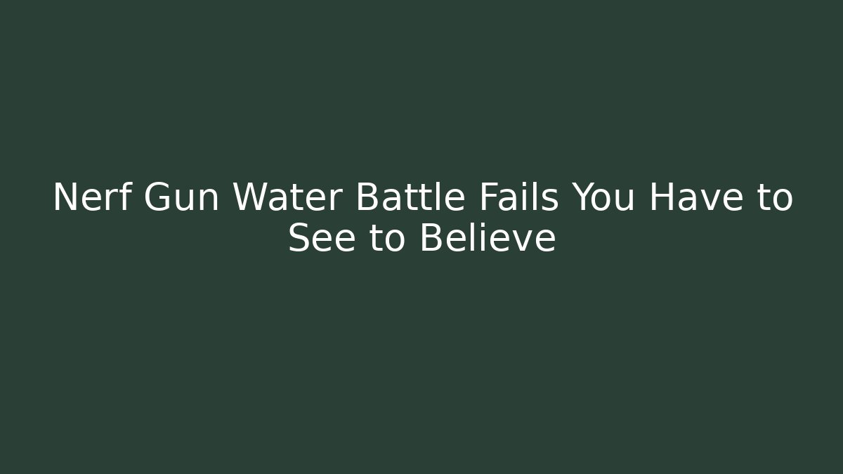 Nerf Gun Water Battle Fails You Have to See to Believe