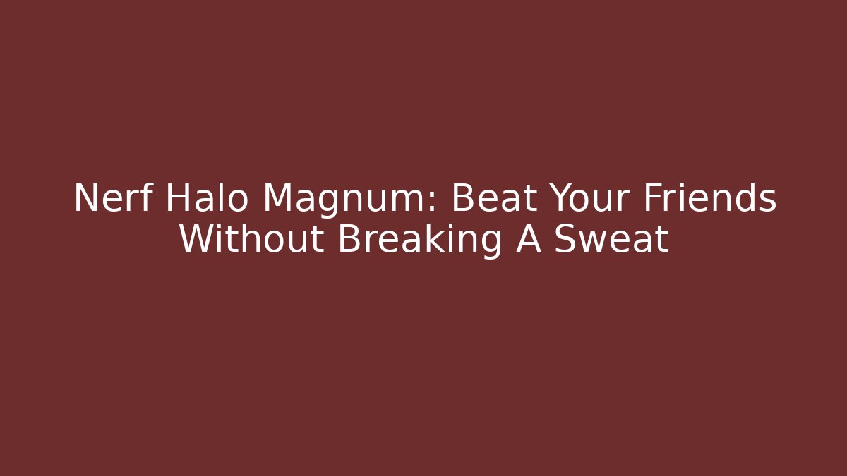 Nerf Halo Magnum: Beat Your Friends Without Breaking A Sweat
