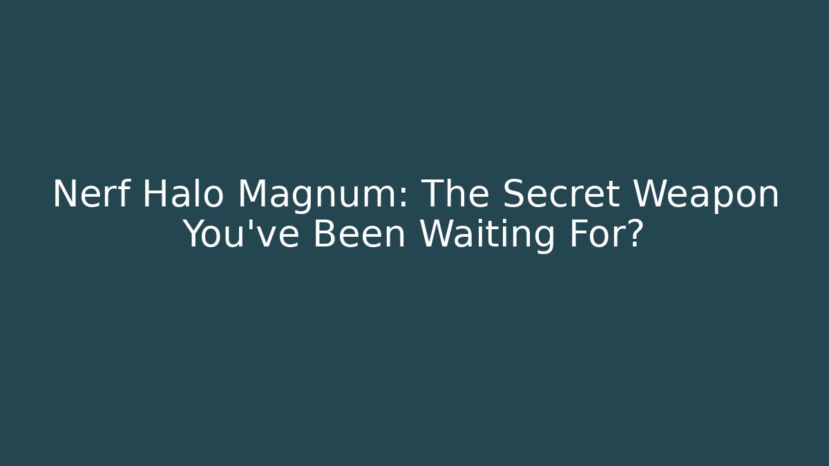 Nerf Halo Magnum: The Secret Weapon You've Been Waiting For?