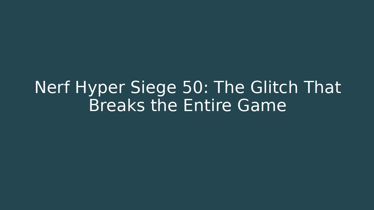 Nerf Hyper Siege 50: The Glitch That Breaks the Entire Game