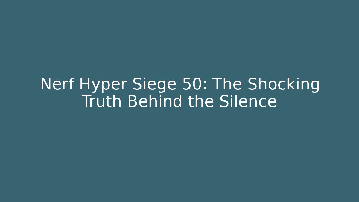 Nerf Hyper Siege 50: The Shocking Truth Behind the Silence