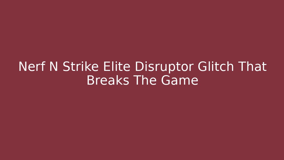 Nerf N Strike Elite Disruptor Glitch That Breaks The Game