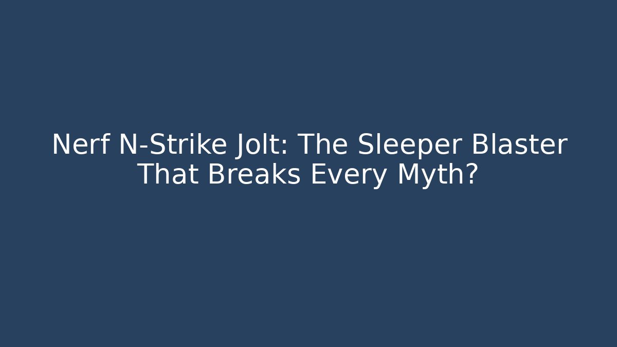 Nerf N-Strike Jolt: The Sleeper Blaster That Breaks Every Myth?