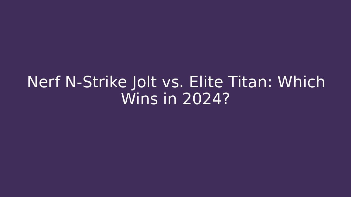 Nerf N-Strike Jolt vs. Elite Titan: Which Wins in 2024?