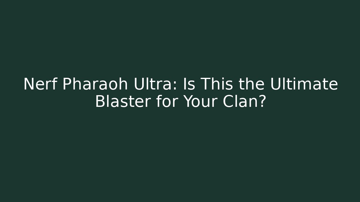 Nerf Pharaoh Ultra: Is This the Ultimate Blaster for Your Clan?