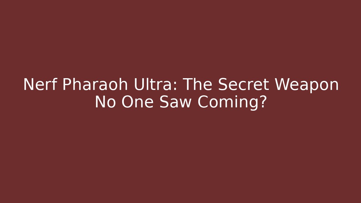 Nerf Pharaoh Ultra: The Secret Weapon No One Saw Coming?