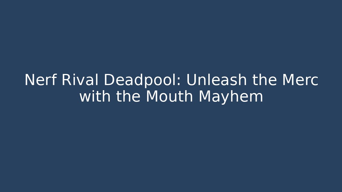 Nerf Rival Deadpool: Unleash the Merc with the Mouth Mayhem