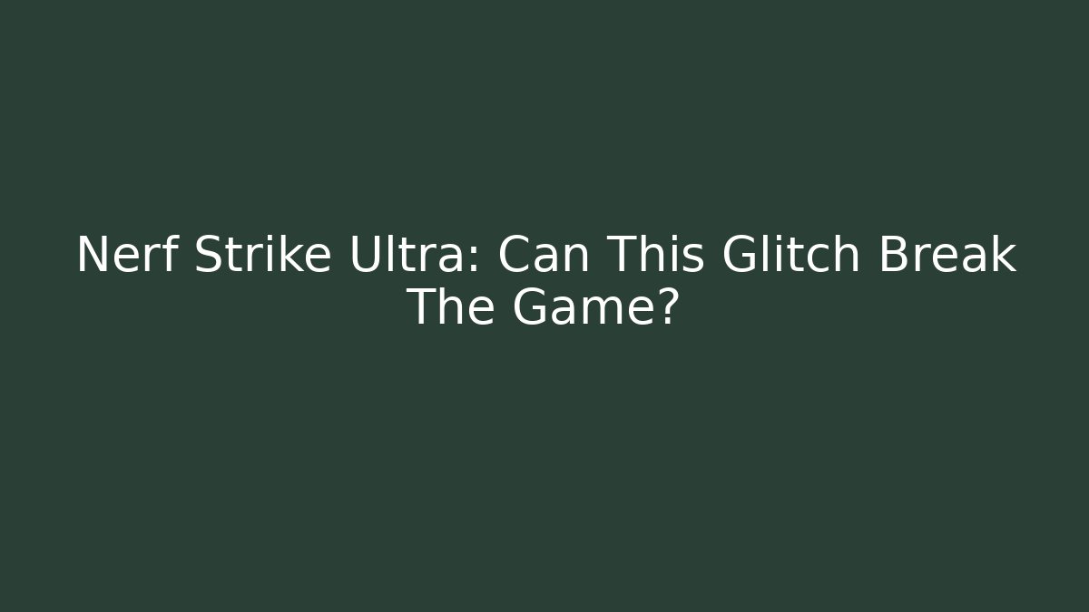 Nerf Strike Ultra: Can This Glitch Break The Game?
