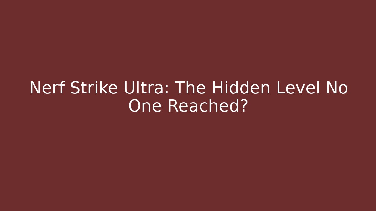 Nerf Strike Ultra: The Hidden Level No One Reached?