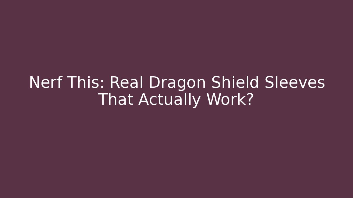 Nerf This: Real Dragon Shield Sleeves That Actually Work?