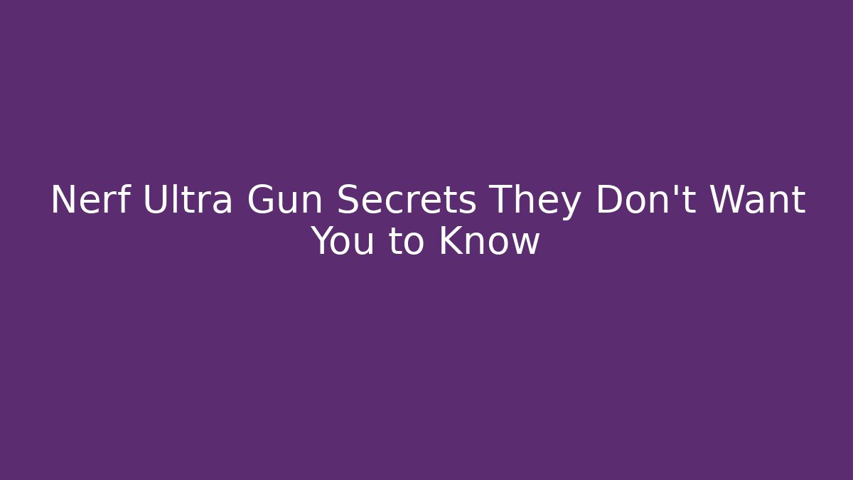 Nerf Ultra Gun Secrets They Don't Want You to Know