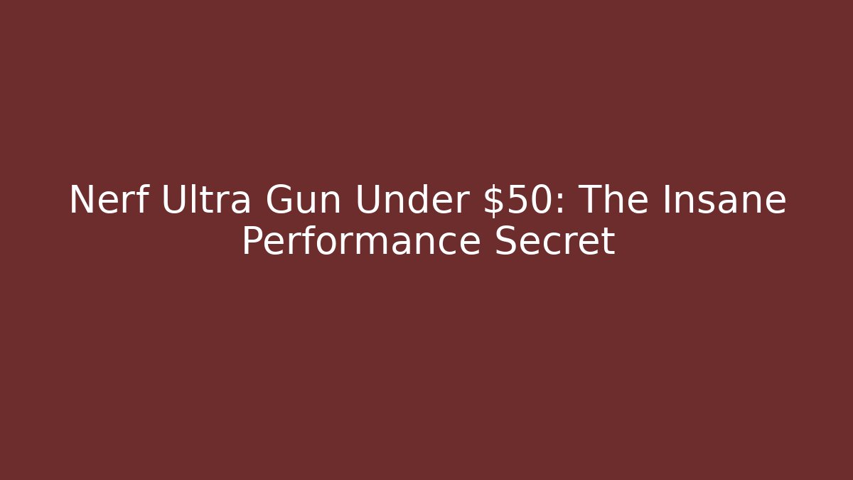 Nerf Ultra Gun Under $50: The Insane Performance Secret - Critter Realm