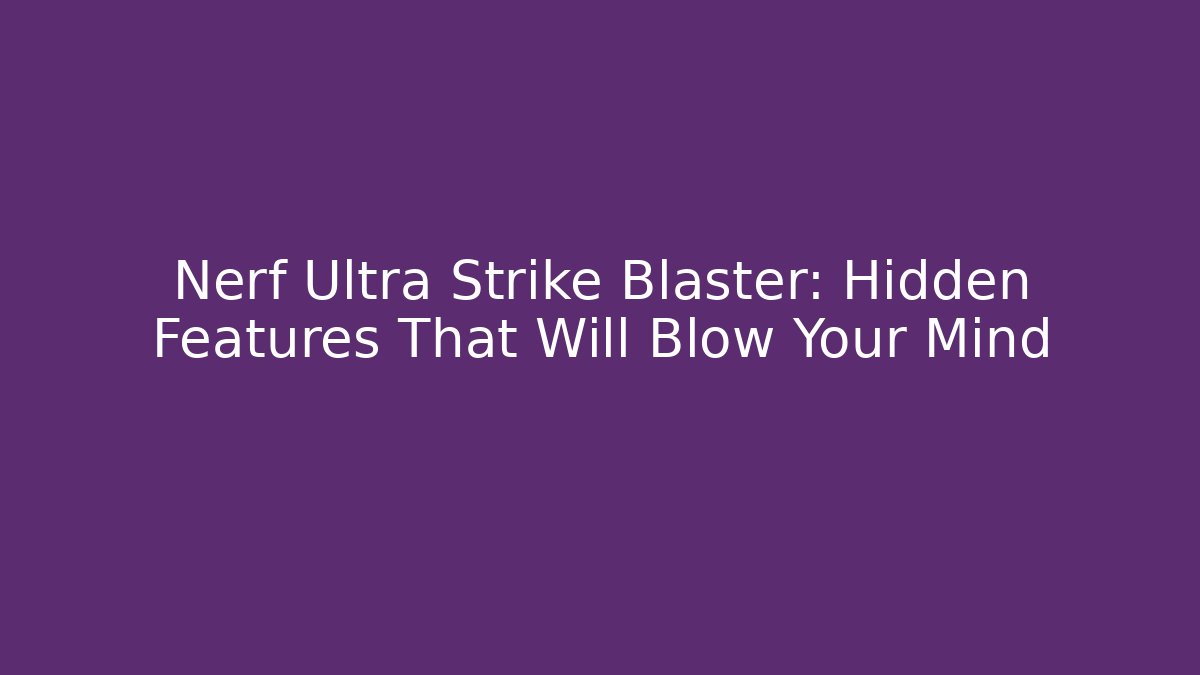 Nerf Ultra Strike Blaster: Hidden Features That Will Blow Your Mind
