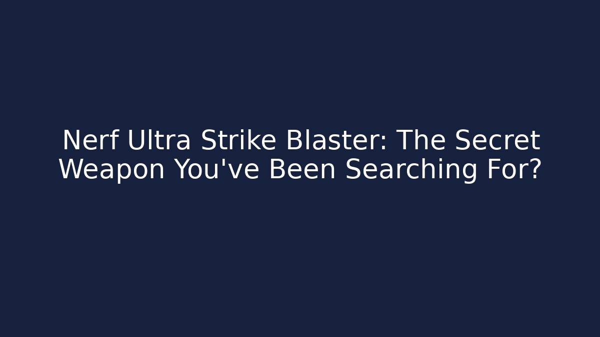 Nerf Ultra Strike Blaster: The Secret Weapon You've Been Searching For?