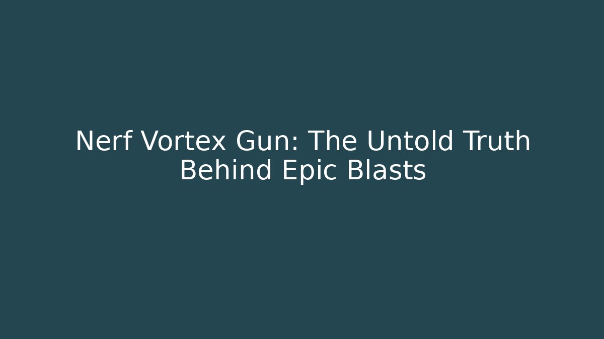 Nerf Vortex Gun: The Untold Truth Behind Epic Blasts