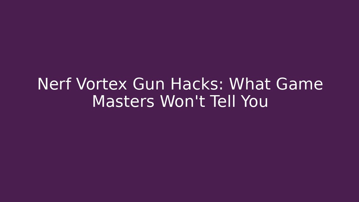 Nerf Vortex Gun Hacks: What Game Masters Won't Tell You
