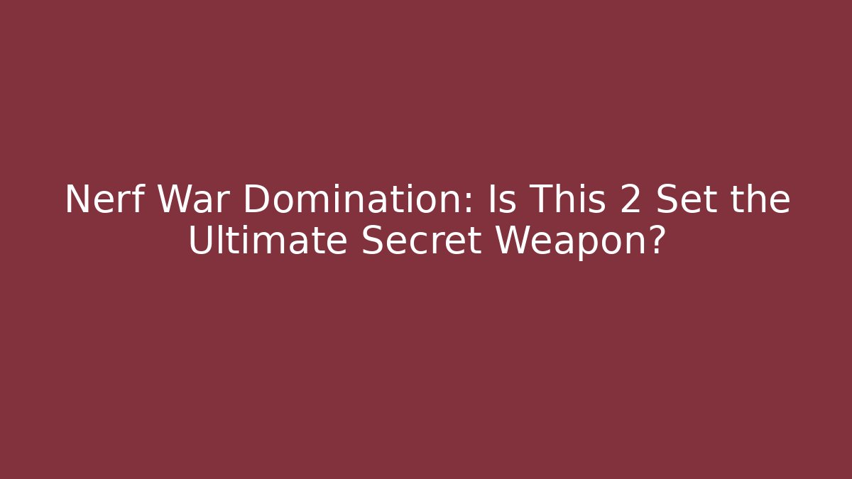 Nerf War Domination: Is This 2 Set the Ultimate Secret Weapon?