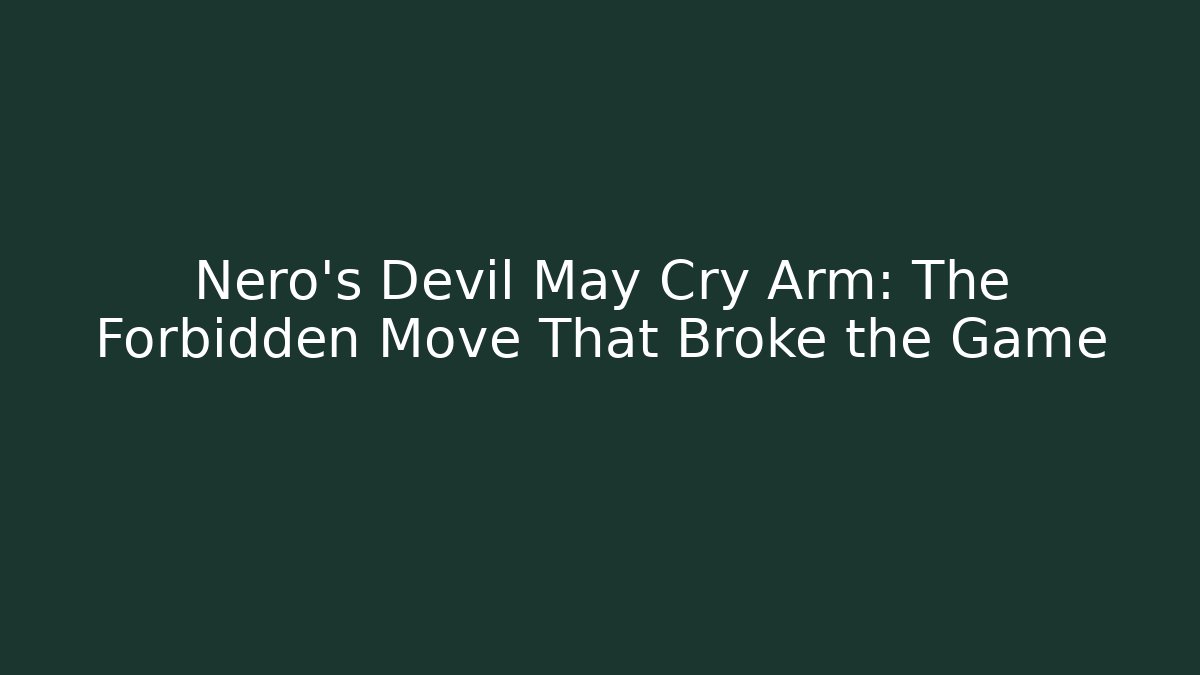 Nero’s Devil May Cry Arm: The Forbidden Move That Broke the Game