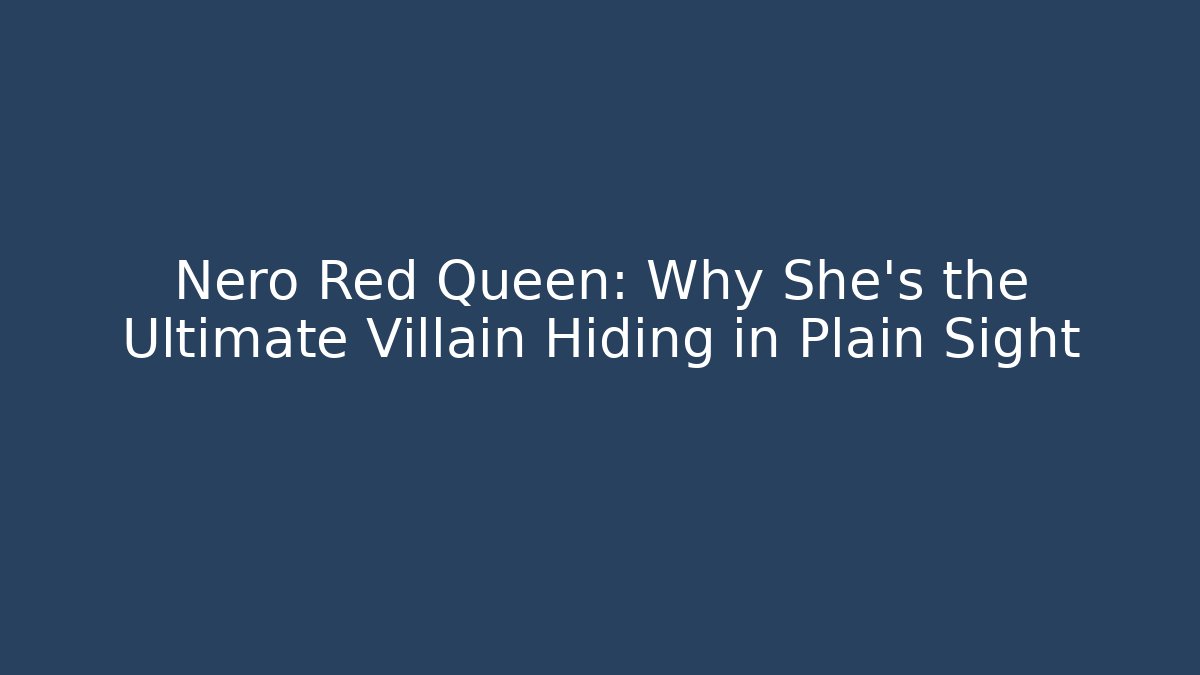 Nero Red Queen: Why She’s the Ultimate Villain Hiding in Plain Sight