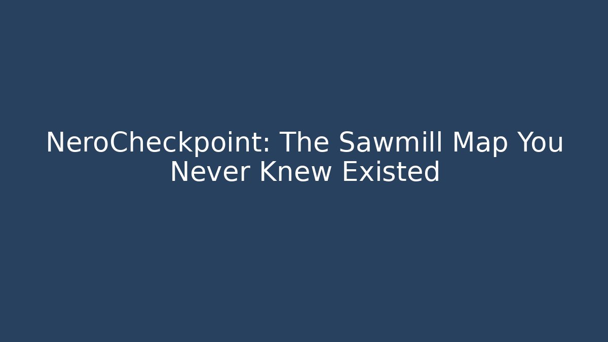 NeroCheckpoint: The Sawmill Map You Never Knew Existed - Critter Realm