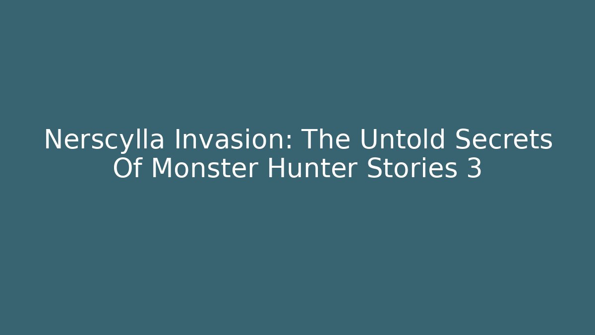Nerscylla Invasion: The Untold Secrets Of Monster Hunter Stories 3