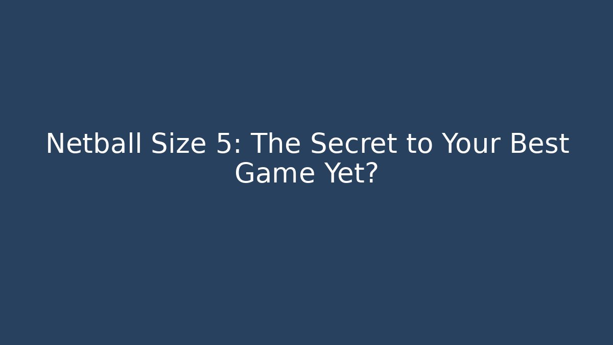 Netball Size 5: The Secret to Your Best Game Yet?