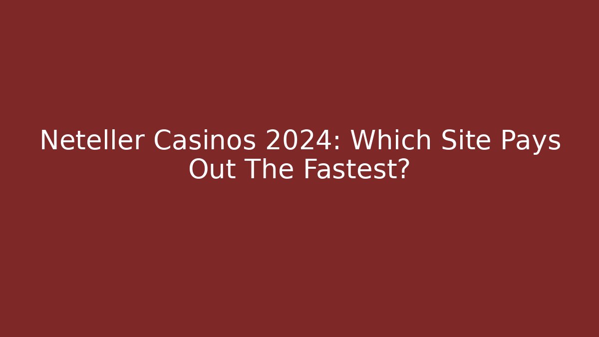 Neteller Casinos 2024: Which Site Pays Out The Fastest?