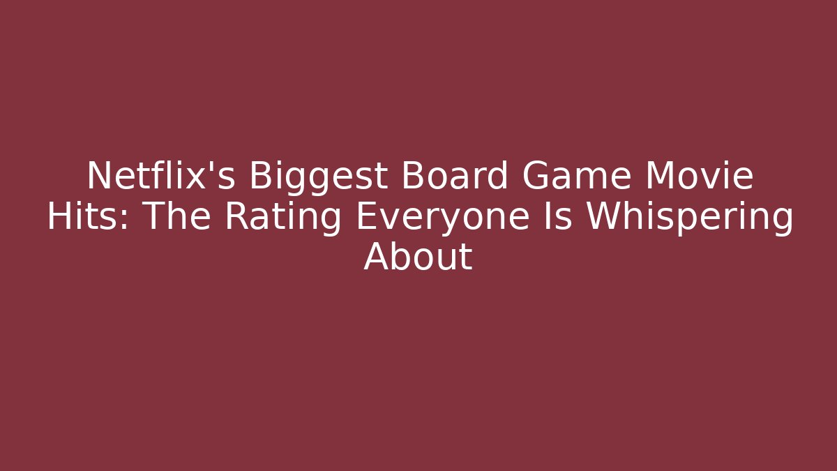 Netflix's Biggest Board Game Movie Hits: The Rating Everyone Is Whispering About