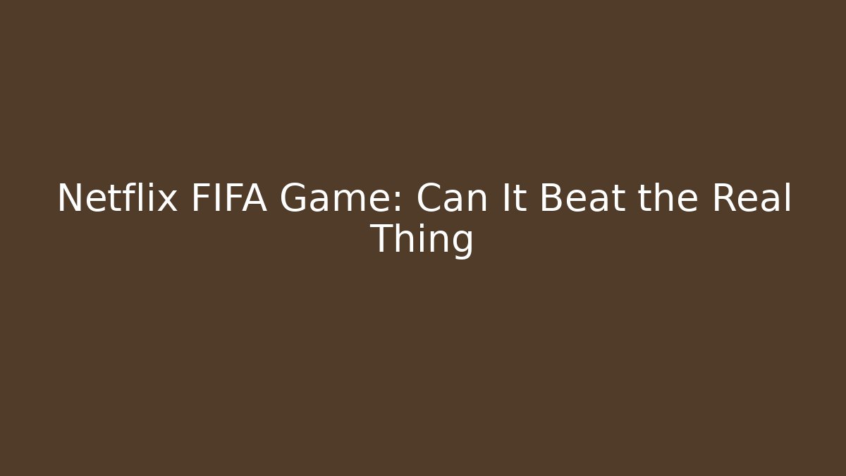 Netflix FIFA Game: Can It Beat the Real Thing