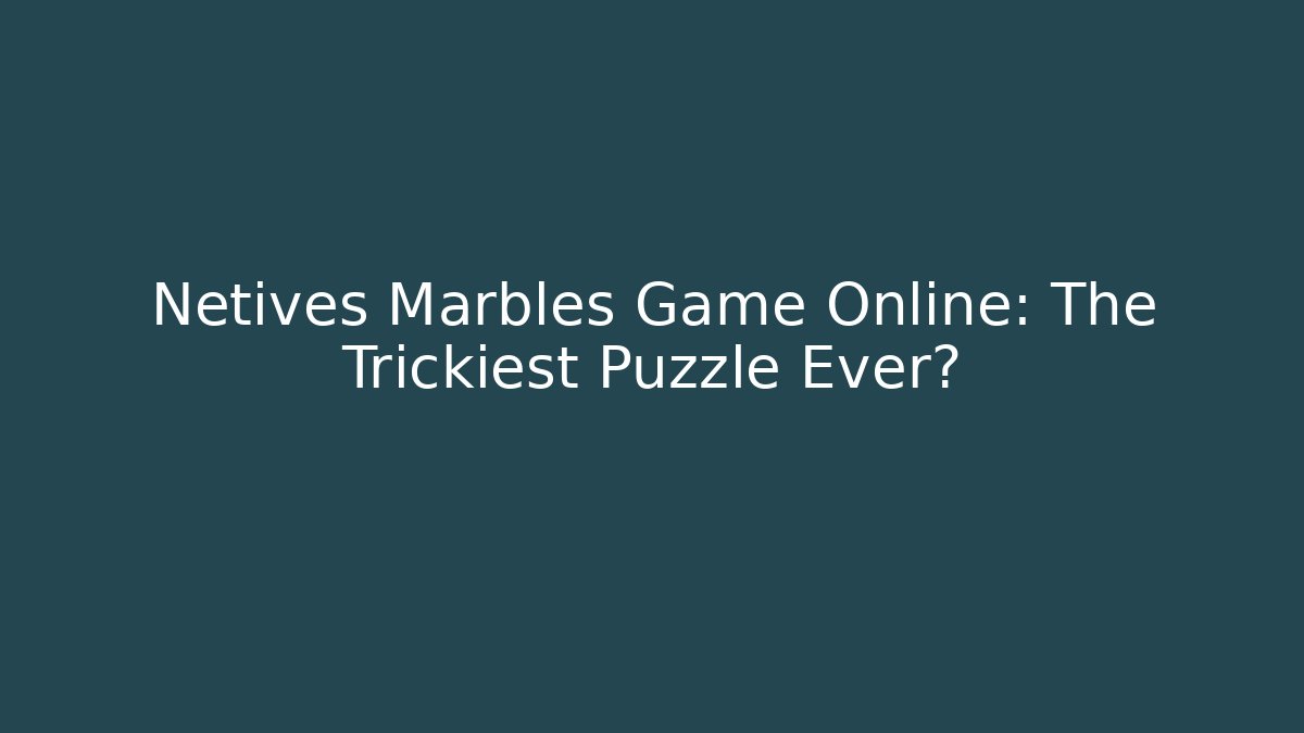 Netives Marbles Game Online: The Trickiest Puzzle Ever? - Critter Realm
