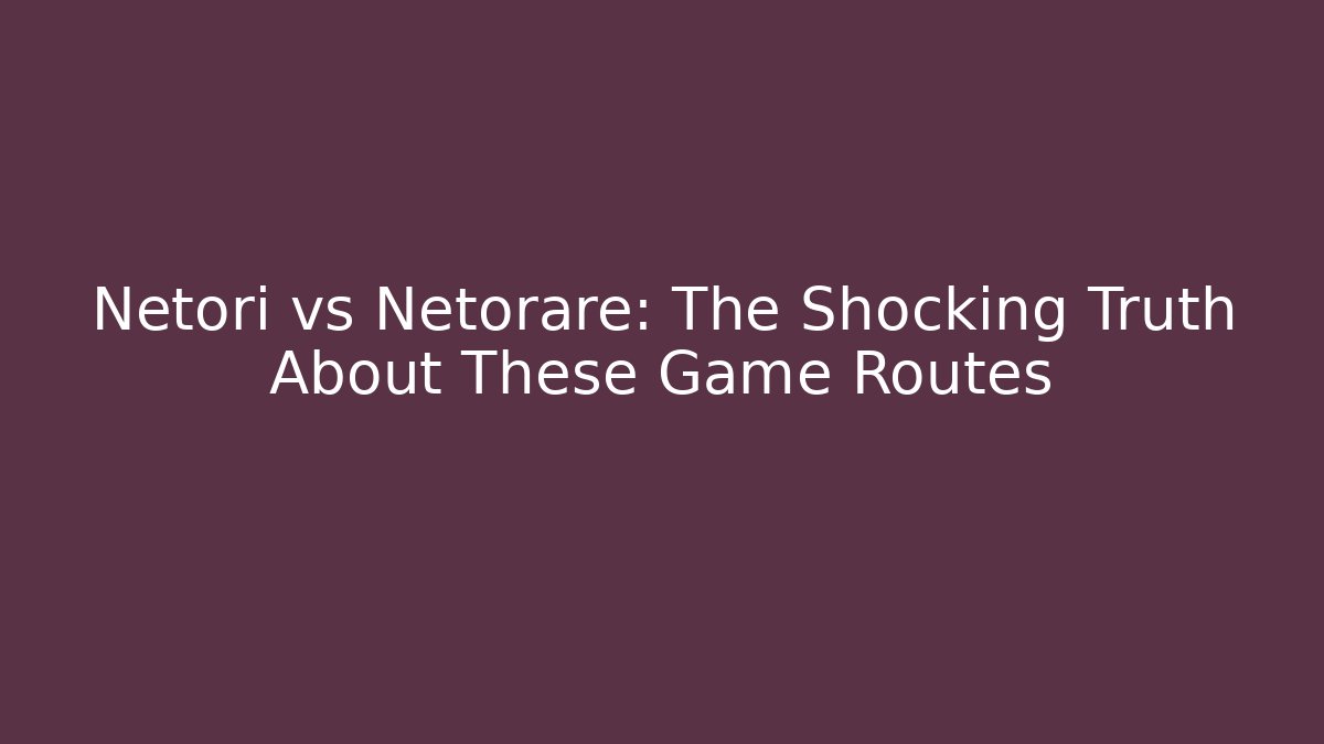 Netori vs Netorare: The Shocking Truth About These Game Routes