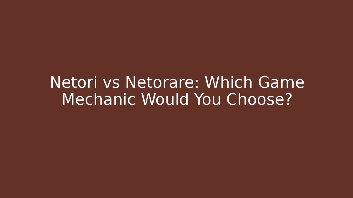 Netori vs Netorare: Which Game Mechanic Would You Choose?