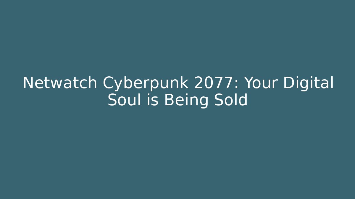 Netwatch Cyberpunk 2077: Your Digital Soul is Being Sold
