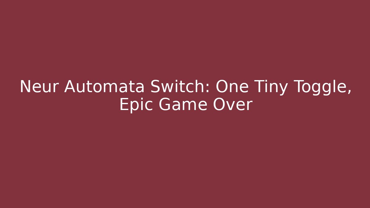 Neur Automata Switch: One Tiny Toggle, Epic Game Over