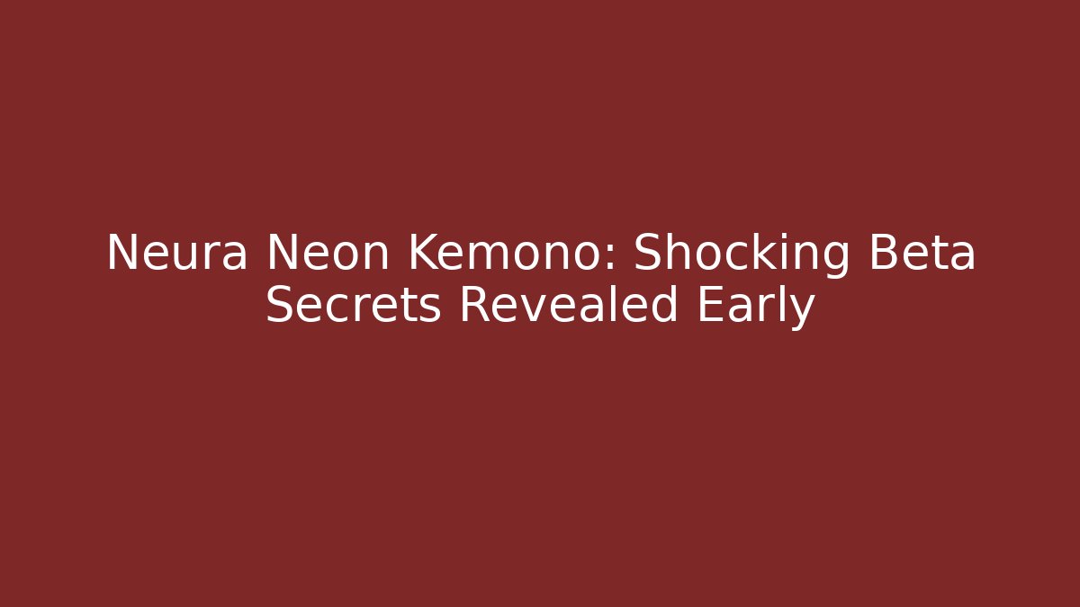 Neura Neon Kemono: Shocking Beta Secrets Revealed Early