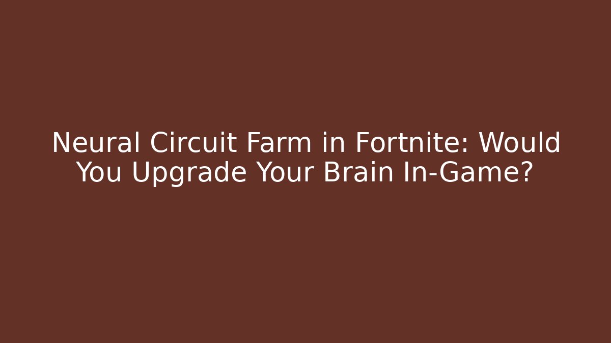 Neural Circuit Farm in Fortnite: Would You Upgrade Your Brain In-Game?