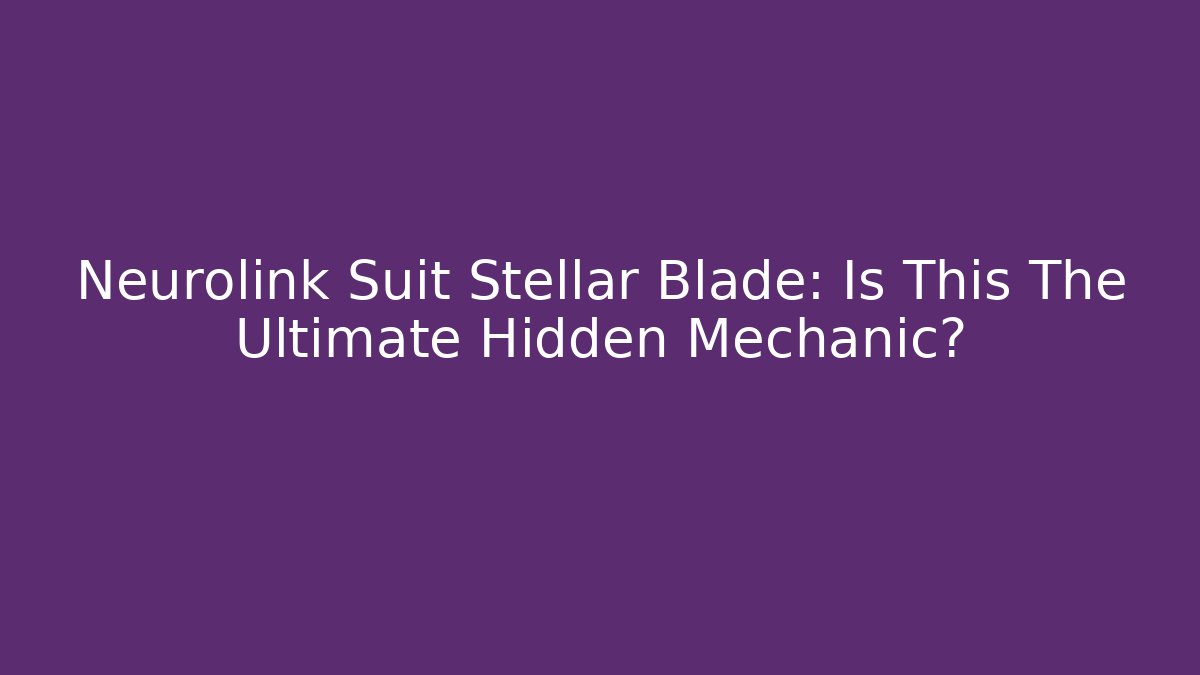 Neurolink Suit Stellar Blade: Is This The Ultimate Hidden Mechanic?