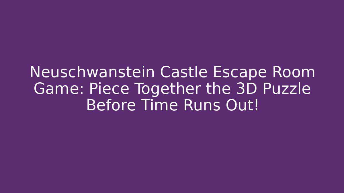 Neuschwanstein Castle Escape Room Game: Piece Together the 3D Puzzle Before Time Runs Out!